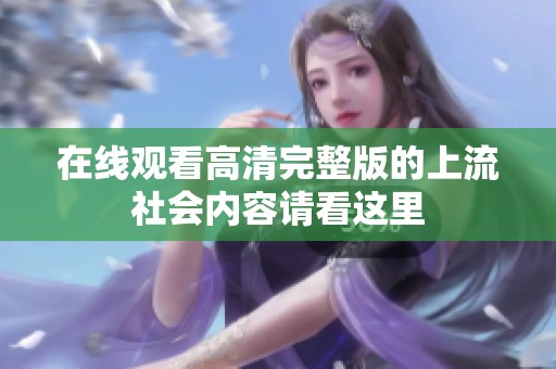 在线观看高清完整版的上流社会内容请看这里