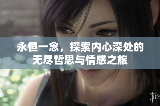 永恒一念，探索内心深处的无尽哲思与情感之旅