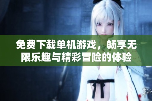 免费下载单机游戏，畅享无限乐趣与精彩冒险的体验