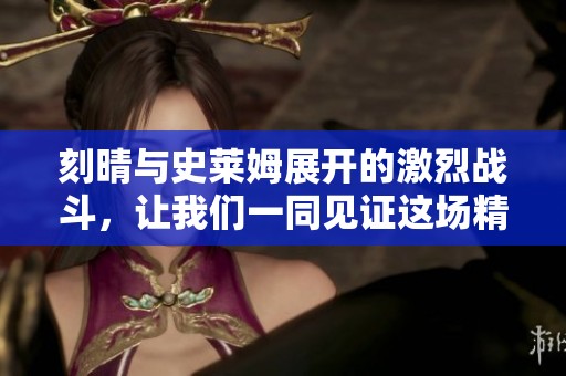 刻晴与史莱姆展开的激烈战斗，让我们一同见证这场精彩较量