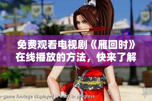 免费观看电视剧《雁回时》在线播放的方法，快来了解一下吧