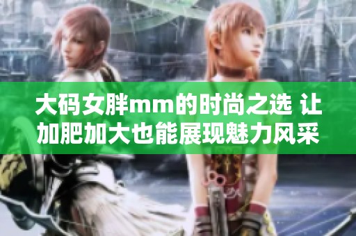 大码女胖mm的时尚之选 让加肥加大也能展现魅力风采