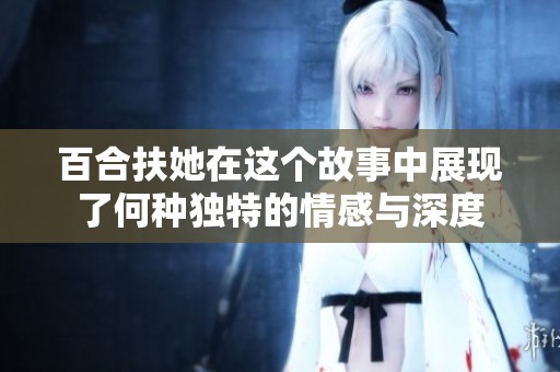 百合扶她在这个故事中展现了何种独特的情感与深度