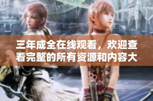 三年成全在线观看，欢迎查看完整的所有资源和内容大全