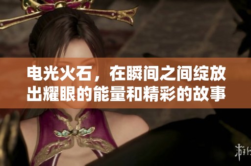 电光火石，在瞬间之间绽放出耀眼的能量和精彩的故事