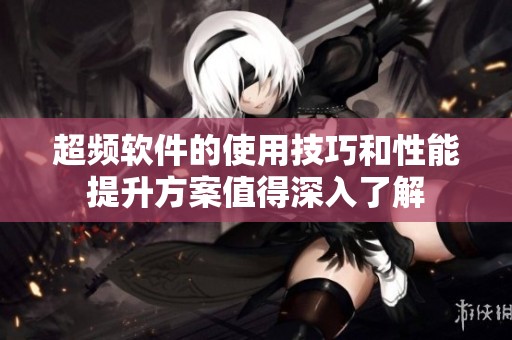 超频软件的使用技巧和性能提升方案值得深入了解