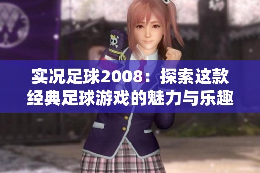 实况足球2008：探索这款经典足球游戏的魅力与乐趣