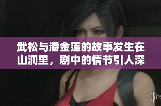 武松与潘金莲的故事发生在山洞里，剧中的情节引人深思
