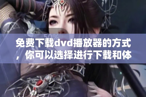 免费下载dvd播放器的方式，你可以选择进行下载和体验。