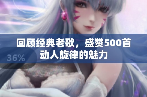 回顾经典老歌，盛赞500首动人旋律的魅力
