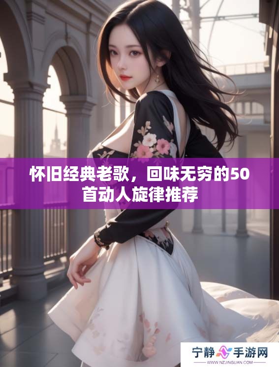 怀旧经典老歌，回味无穷的50首动人旋律推荐