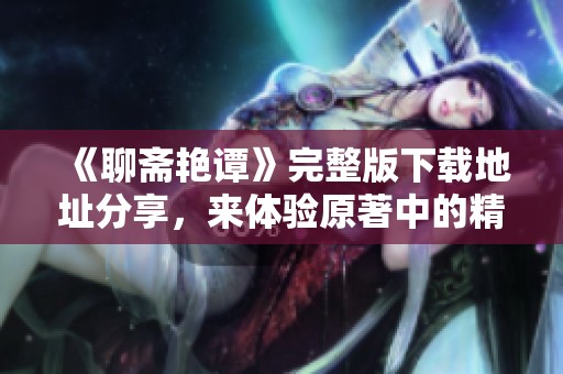 《聊斋艳谭》完整版下载地址分享，来体验原著中的精彩故事吧