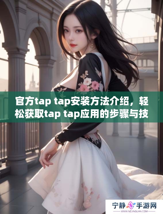 官方tap tap安装方法介绍，轻松获取tap tap应用的步骤与技巧
