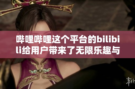 哔哩哔哩这个平台的bilibili给用户带来了无限乐趣与创意体验