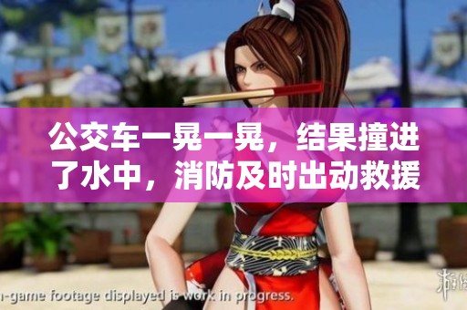 公交车一晃一晃，结果撞进了水中，消防及时出动救援