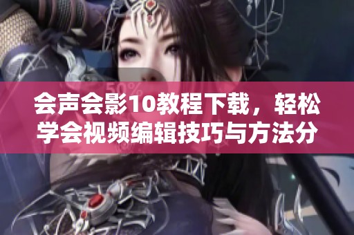 会声会影10教程下载，轻松学会视频编辑技巧与方法分享