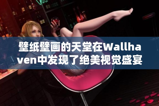 壁纸壁画的天堂在Wallh**en中发现了绝美视觉盛宴