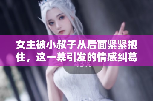 女主被小叔子从后面紧紧抱住，这一幕引发的情感纠葛让人心动