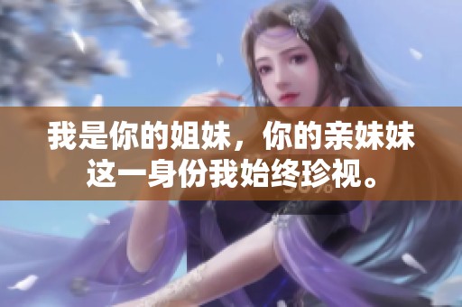 我是你的姐妹，你的亲妹妹这一身份我始终珍视。
