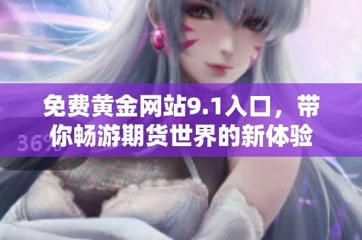 免费黄金网站9.1入口，带你畅游期货世界的新体验