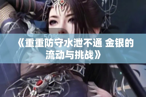 《重重防守水泄不通 金银的流动与挑战》