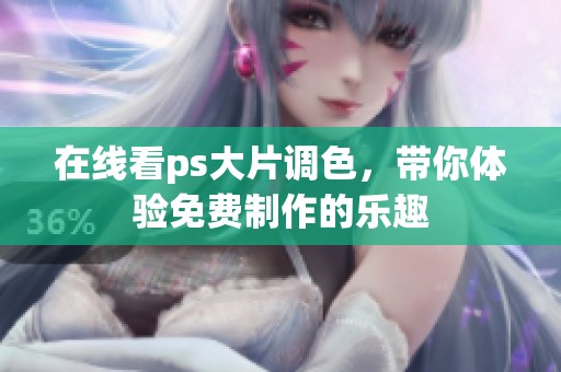 在线看ps大片调色，带你体验免费制作的乐趣