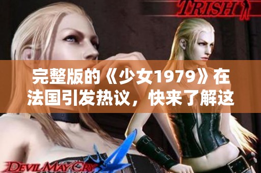 完整版的《少女1979》在法国引发热议，快来了解这个故事的背后吧