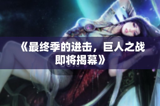 《最终季的进击，巨人之战即将揭幕》