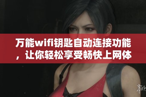 万能wifi钥匙自动连接功能，让你轻松享受畅快上网体验！