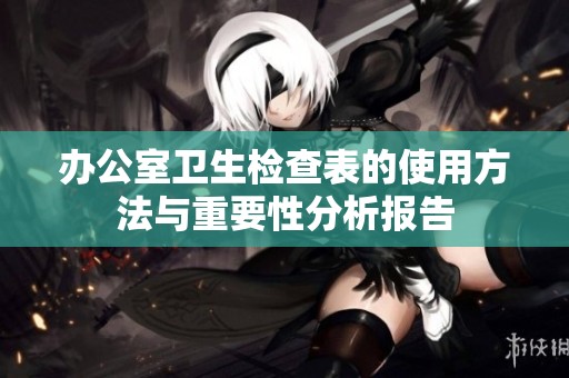 办公室卫生检查表的使用方法与重要性分析报告