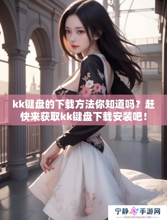 kk键盘的下载方法你知道吗？赶快来获取kk键盘下载安装吧！