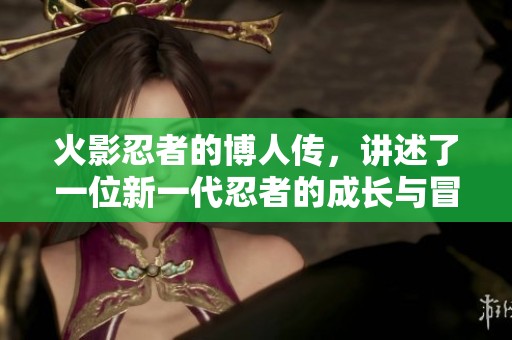 火影忍者的博人传，讲述了一位新一代忍者的成长与冒险故事