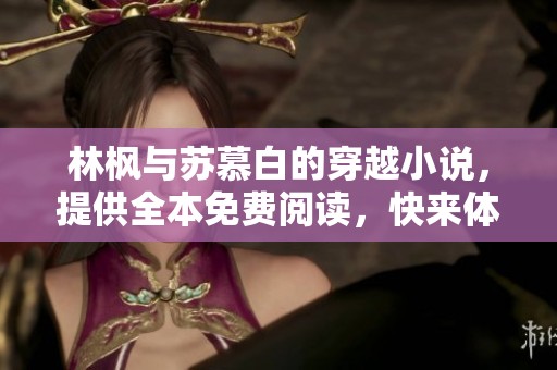 林枫与苏慕白的穿越小说，提供全本免费阅读，快来体验精彩故事吧
