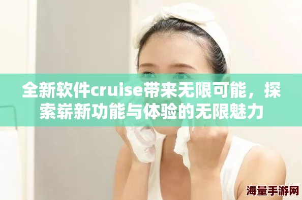 全新软件cruise带来无限可能，探索崭新功能与体验的无限魅力