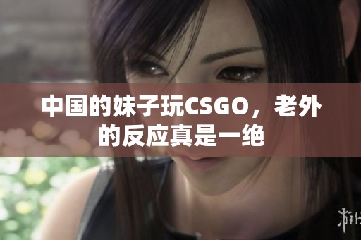 中国的妹子玩CSGO，老外的反应真是一绝