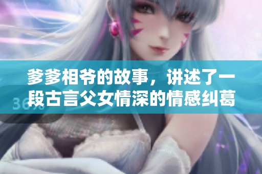 爹爹相爷的故事，讲述了一段古言父女情深的情感纠葛