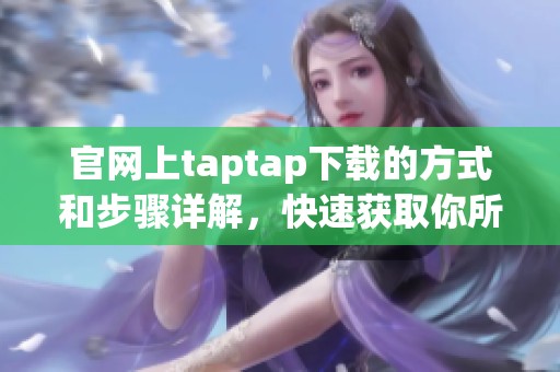 官网上taptap下载的方式和步骤详解，快速获取你所需的游戏资源