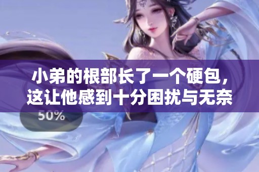 小弟的根部长了一个硬包，这让他感到十分困扰与无奈