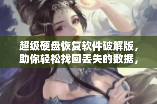 超级硬盘恢复软件破解版，助你轻松找回丢失的数据，畅享无忧使用体验。