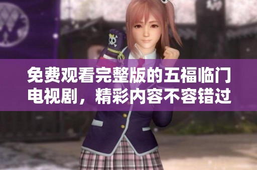 免费观看完整版的五福临门电视剧，精彩内容不容错过！