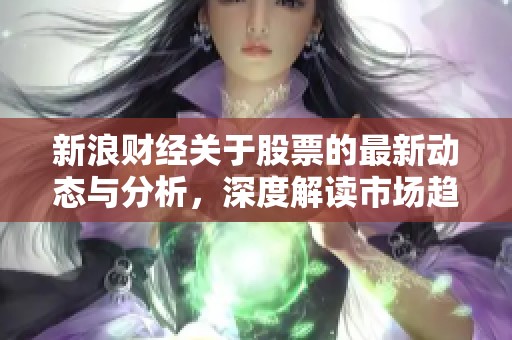 新浪财经关于股票的最新动态与分析，深度解读市场趋势与投资机会