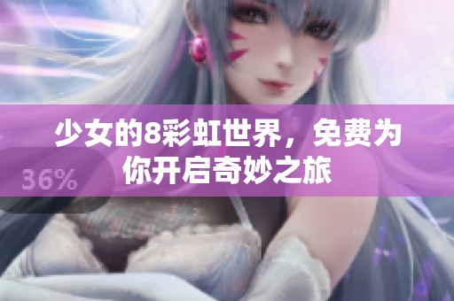 少女的8彩虹世界，免费为你开启奇妙之旅