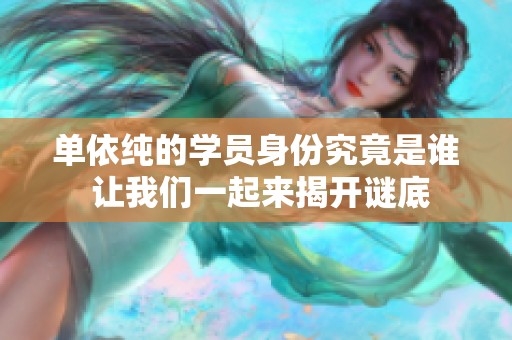 单依纯的学员身份究竟是谁 让我们一起来揭开谜底