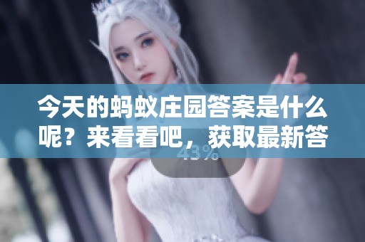 今天的蚂蚁庄园答案是什么呢？来看看吧，获取最新答案！