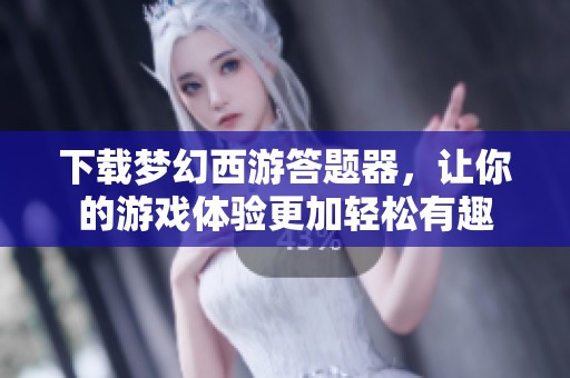 下载梦幻西游答题器，让你的游戏体验更加轻松有趣