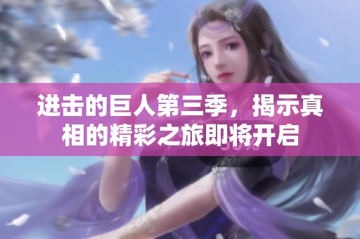 进击的巨人第三季，揭示真相的精彩之旅即将开启