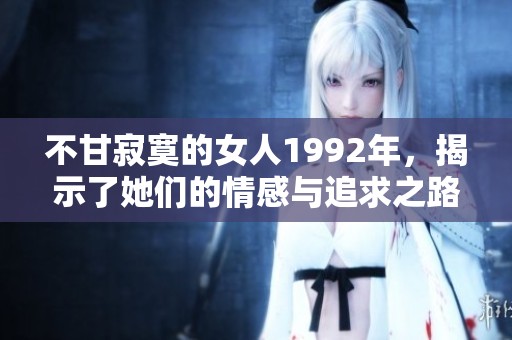 不甘寂寞的女人1992年，揭示了她们的情感与追求之路