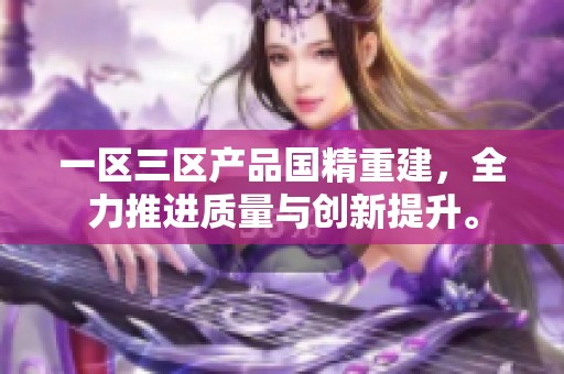 一区三区产品国精重建，全力推进质量与创新提升。