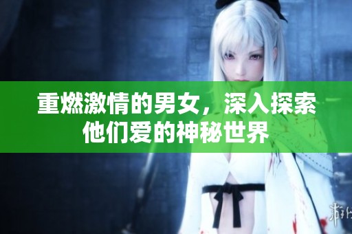 重燃激情的男女，深入探索他们爱的神秘世界