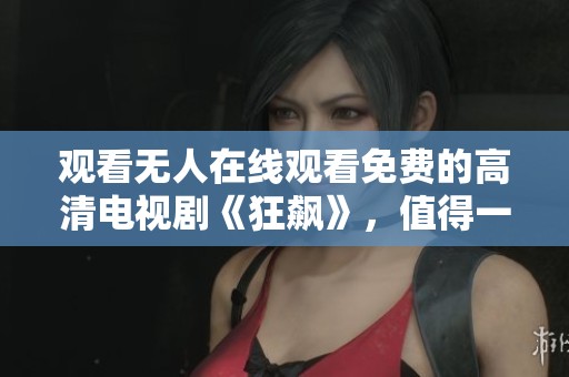 观看无人在线观看免费的高清电视剧《狂飙》，值得一看的精彩内容。